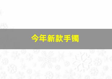 今年新款手镯