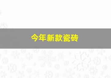 今年新款瓷砖