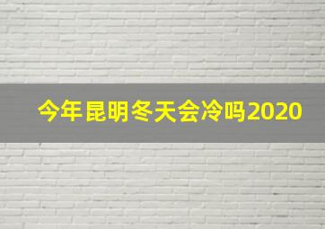 今年昆明冬天会冷吗2020