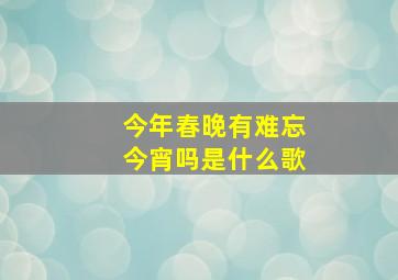 今年春晚有难忘今宵吗是什么歌