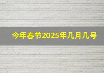 今年春节2025年几月几号