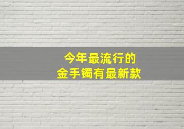 今年最流行的金手镯有最新款