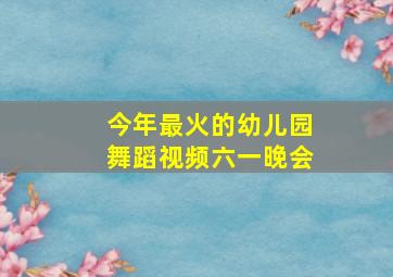 今年最火的幼儿园舞蹈视频六一晚会