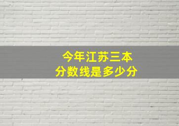 今年江苏三本分数线是多少分