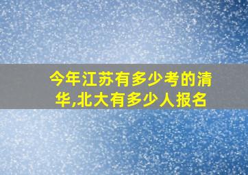 今年江苏有多少考的清华,北大有多少人报名