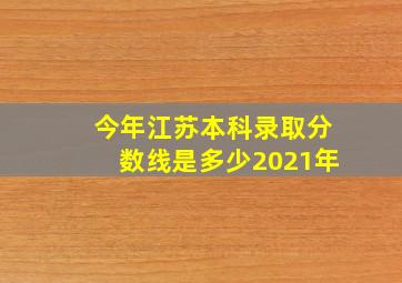 今年江苏本科录取分数线是多少2021年