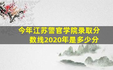 今年江苏警官学院录取分数线2020年是多少分