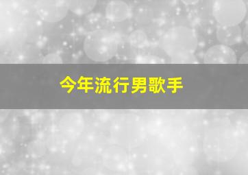 今年流行男歌手