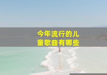 今年流行的儿童歌曲有哪些