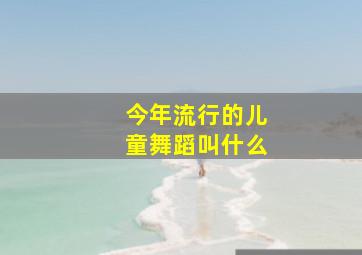 今年流行的儿童舞蹈叫什么