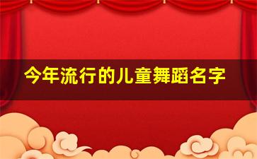 今年流行的儿童舞蹈名字