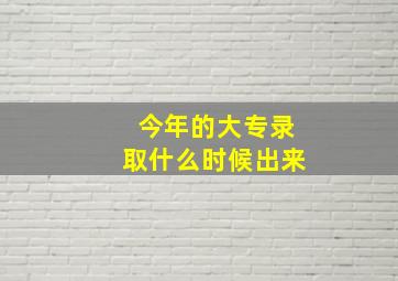 今年的大专录取什么时候出来