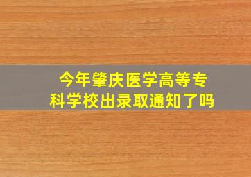 今年肇庆医学高等专科学校出录取通知了吗