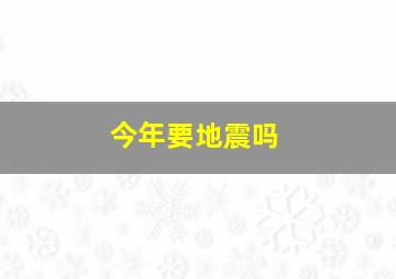 今年要地震吗