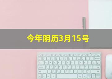 今年阴历3月15号