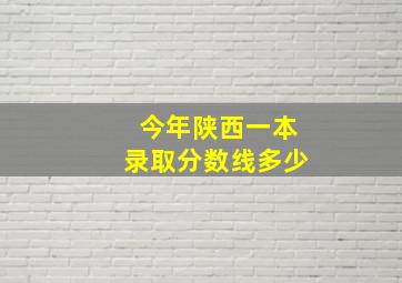 今年陕西一本录取分数线多少