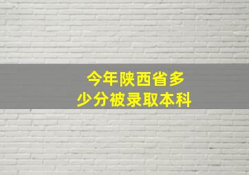 今年陕西省多少分被录取本科