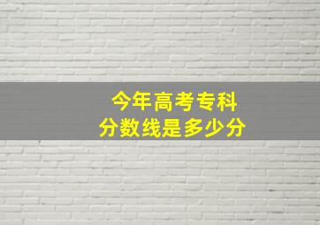 今年高考专科分数线是多少分