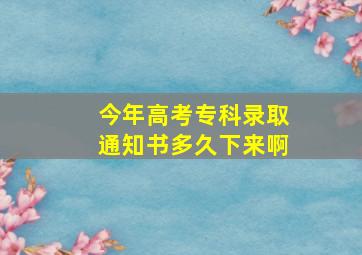 今年高考专科录取通知书多久下来啊