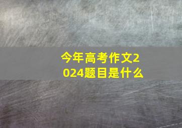 今年高考作文2024题目是什么