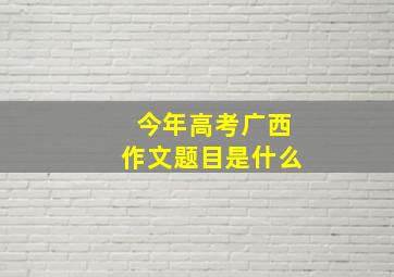 今年高考广西作文题目是什么