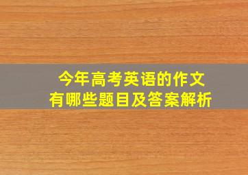 今年高考英语的作文有哪些题目及答案解析