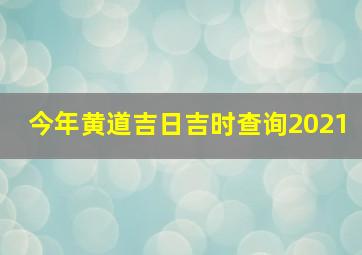 今年黄道吉日吉时查询2021