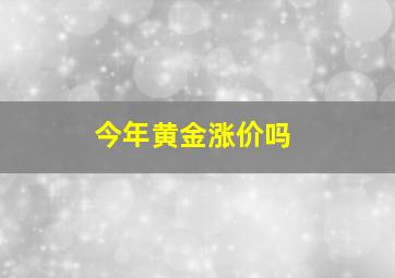 今年黄金涨价吗