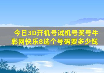 今日3D开机号试机号奖号牛彩网快乐8选个号码要多少钱