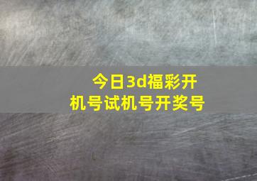 今日3d福彩开机号试机号开奖号