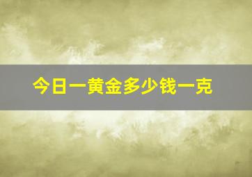 今日一黄金多少钱一克