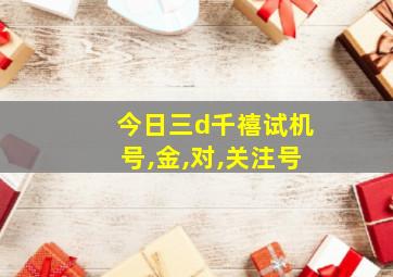 今日三d千禧试机号,金,对,关注号