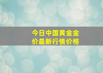 今日中国黄金金价最新行情价格