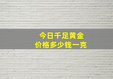 今日千足黄金价格多少钱一克