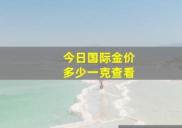 今日国际金价多少一克查看