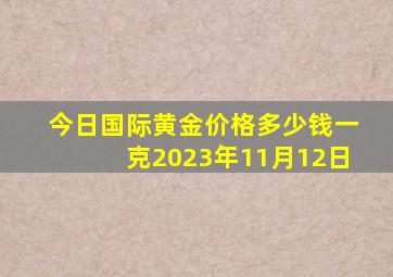 今日国际黄金价格多少钱一克2023年11月12日