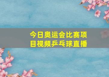 今日奥运会比赛项目视频乒乓球直播