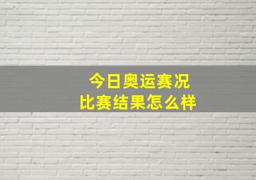 今日奥运赛况比赛结果怎么样