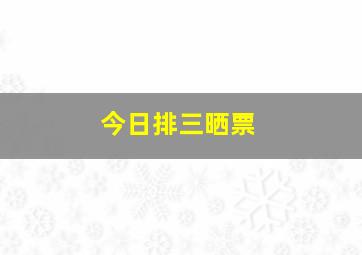 今日排三晒票