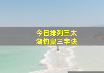 今日排列三太湖钓叟三字诀