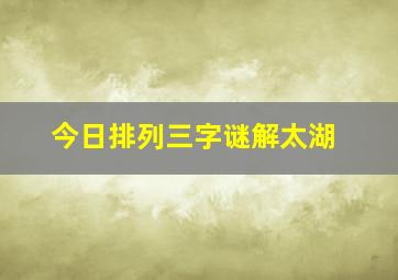 今日排列三字谜解太湖