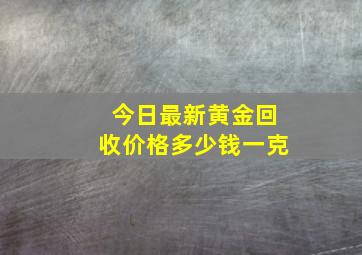 今日最新黄金回收价格多少钱一克