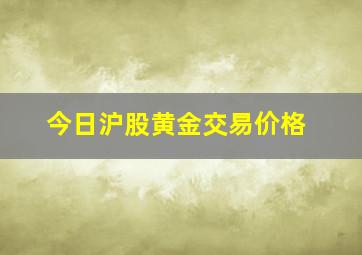 今日沪股黄金交易价格