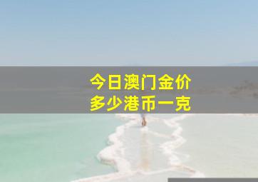 今日澳门金价多少港币一克