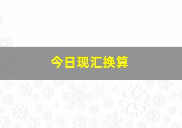 今日现汇换算