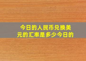 今日的人民币兑换美元的汇率是多少今日的