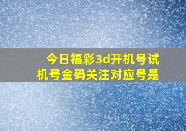 今日福彩3d开机号试机号金码关注对应号是