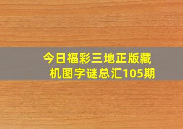 今日福彩三地正版藏机图字谜总汇105期