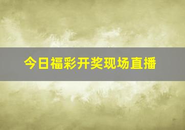 今日福彩开奖现场直播