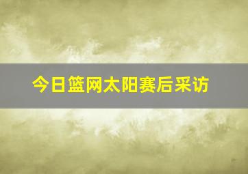 今日篮网太阳赛后采访